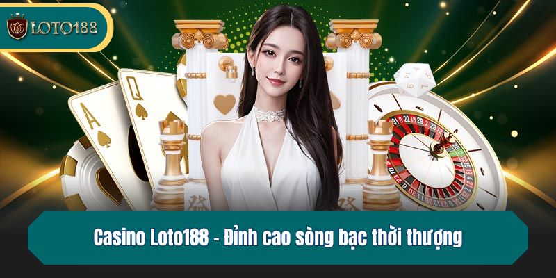 Casino Loto188 - Đỉnh cao sòng bạc thời thượng