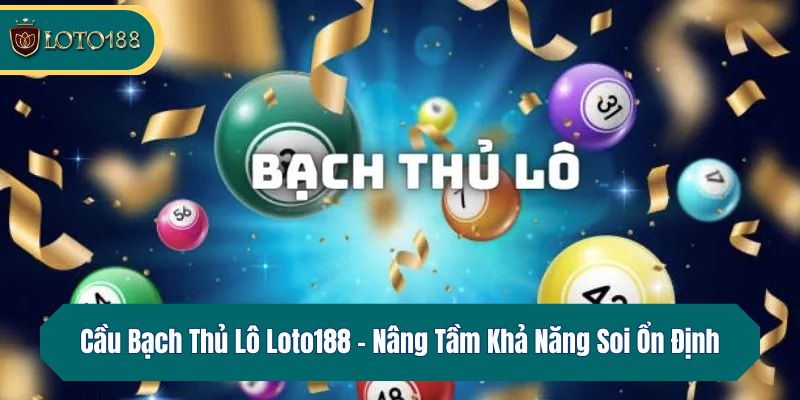 Cầu Bạch Thủ Lô Loto188 – Nâng Tầm Khả Năng Soi Ổn Định