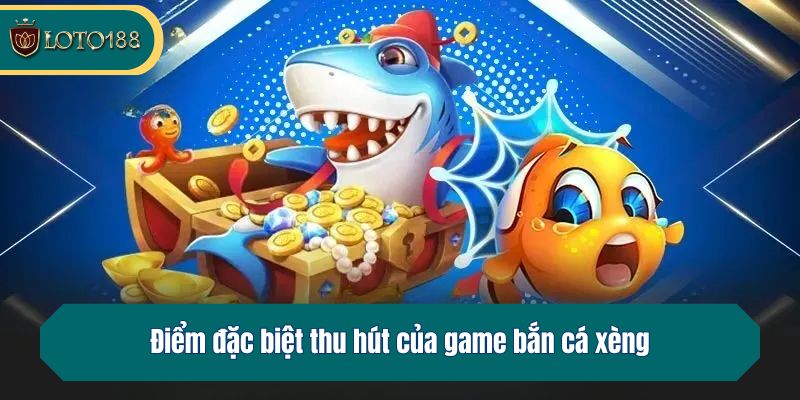 Điểm đặc biệt thu hút của game bắn cá xèng