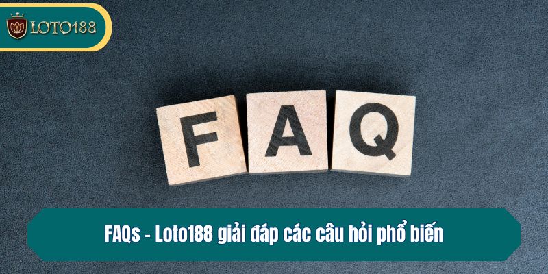FAQs - Loto188 giải đáp các câu hỏi phổ biến