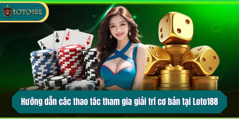 Hướng dẫn các thao tác tham gia giải trí cơ bản tại Loto188